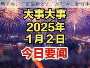 今日新鲜事：了解最新资讯，尽在今日新鲜事 APP