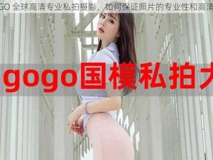 GOGO 全球高清专业私拍摄影，如何保证照片的专业性和高清度？