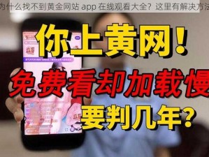 为什么找不到黄金网站 app 在线观看大全？这里有解决方法