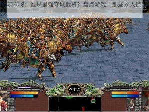 三国群英传 8：谁是最强守城武将？盘点游戏中那些令人惊叹的守城达人