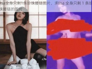 lisa全身只剩1条珍珠腰链图片、求lisa 全身只剩 1 条珍珠腰链的图片