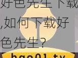 好色先生下载,如何下载好色先生？