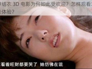 波多野结衣 3D 电影为何如此受欢迎？怎样观看才能获得最佳体验？