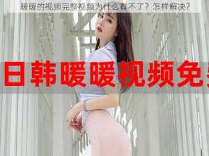 暖暖的视频完整视频为什么看不了？怎样解决？