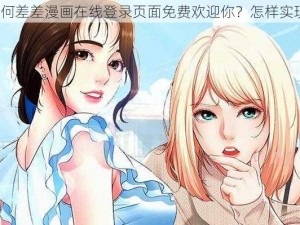 为何差差漫画在线登录页面免费欢迎你？怎样实现？