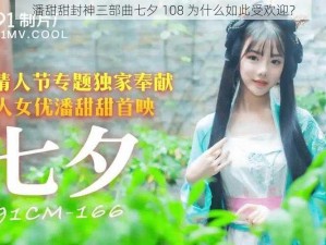 潘甜甜封神三部曲七夕 108 为什么如此受欢迎？