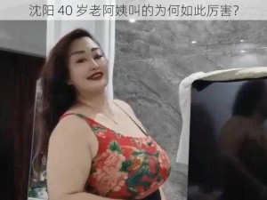 沈阳 40 岁老阿姨叫的为何如此厉害？