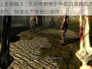 《上古卷轴 5：天际传奇版》升级召唤技能的秘密技巧，快速成为传奇召唤师