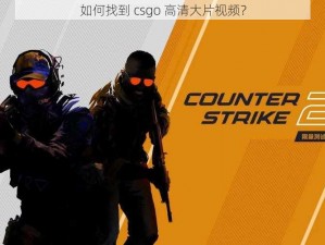 如何找到 csgo 高清大片视频？