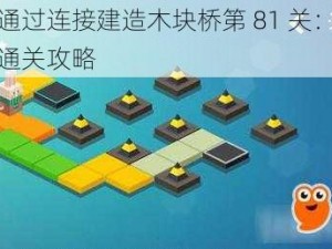 如何通过连接建造木块桥第 81 关：详细图文通关攻略