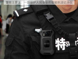 警察王梦溪：一款保护人民安全的智能执法记录仪