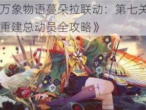 《万象物语蔓朵拉联动：第七关王国重建总动员全攻略》