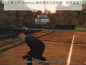 《杀手 5 赦免》第三关 terminus 最高难度完美攻略：突破重重挑战，成为终极刺客