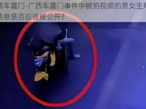 广西车震门-广西车震门事件中被拍视频的男女主角身份信息是否应该被公开？