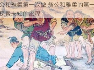 翁公和雅柔第一次做 翁公和雅柔的第一次：探索未知的旅程