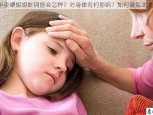 小孩半夜喂姐姐吃钢筋会怎样？对身体有何影响？如何避免此类行为？