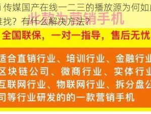 9i 传媒国产在线一二三的播放源为何如此难找？有什么解决方法？