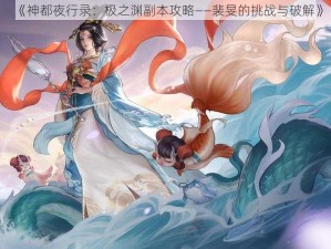 《神都夜行录：极之渊副本攻略——裴旻的挑战与破解》