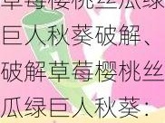 草莓樱桃丝瓜绿巨人秋葵破解、破解草莓樱桃丝瓜绿巨人秋葵：免费无限制畅享