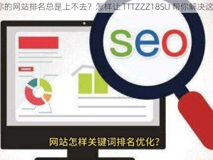 为什么你的网站排名总是上不去？怎样让 TTTZZZ18SU 帮你解决这个问题？