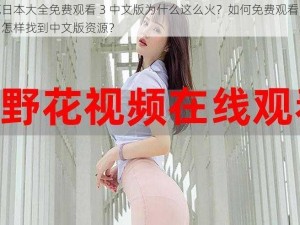 野花日本大全免费观看 3 中文版为什么这么火？如何免费观看中文版？怎样找到中文版资源？