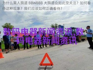 为什么黑人荫道 BBWBBB 大荫道会如此受关注？如何看待这种现象？我们应该如何正确看待？