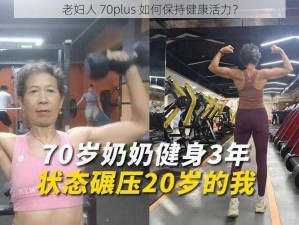 老妇人 70plus 如何保持健康活力？