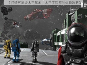 《打造五星级太空基地：太空工程师的必备攻略》