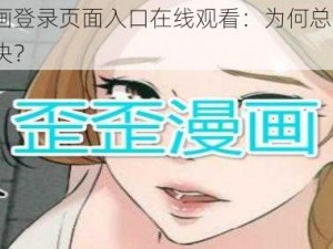 歪歪漫画登录页面入口在线观看：为何总找不到？怎样解决？