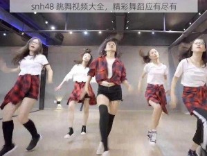 snh48 跳舞视频大全，精彩舞蹈应有尽有