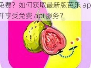 芭乐 app 最新版下载汅 api 免费？如何获取最新版芭乐 app 并享受免费 api 服务？