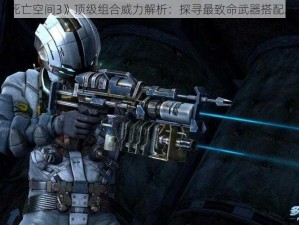 《死亡空间3》顶级组合威力解析：探寻最致命武器搭配之道