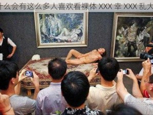 为什么会有这么多人喜欢看裸体 XXX 幸 XXX 乱大交？