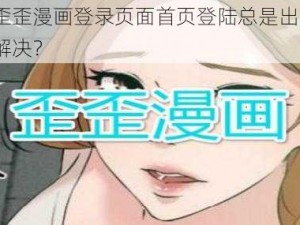 为什么歪歪漫画登录页面首页登陆总是出现问题？该如何解决？