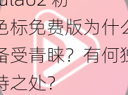 fulao2 粉色标免费版为什么备受青睐？有何独特之处？