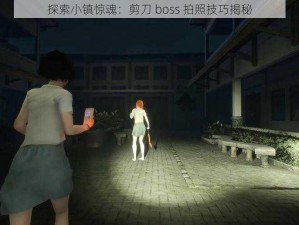 探索小镇惊魂：剪刀 boss 拍照技巧揭秘