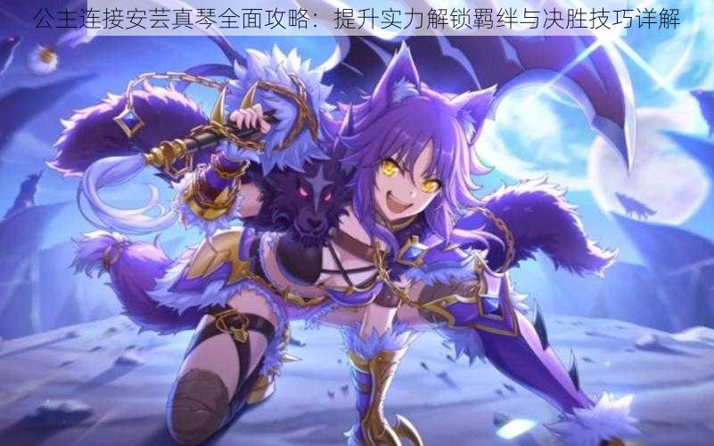 公主连接安芸真琴全面攻略:提升实力解锁羁绊与决胜技巧详解