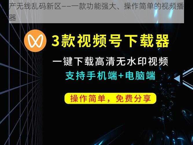 国产无线乱码新区——一款功能强大、操作简单的视频播放神器