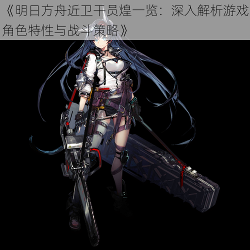 《明日方舟近卫干员煌一览:深入解析游戏角色特性与战斗策略》