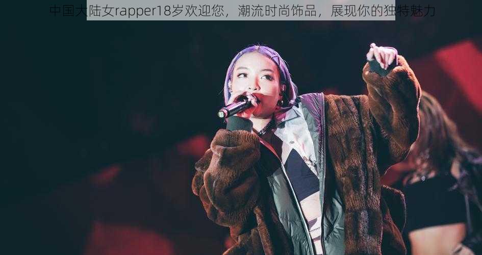 中国大陆女rapper18岁欢迎您，潮流时尚饰品，展现你的独特魅力