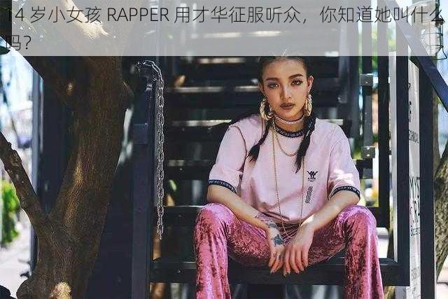 14 岁小女孩 RAPPER 用才华征服听众，你知道她叫什么吗？