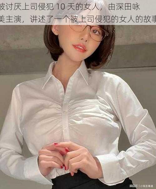 被讨厌上司侵犯 10 天的女人，由深田咏美主演，讲述了一个被上司侵犯的女人的故事