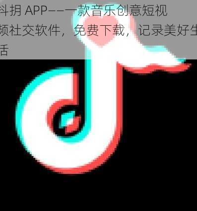 抖抈 APP——一款音乐创意短视频社交软件，免费下载，记录美好生活