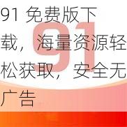 91 免费版下载，海量资源轻松获取，安全无广告