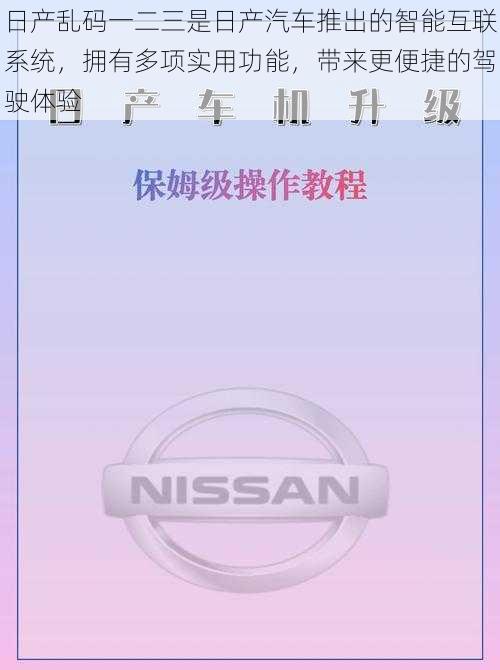 日产乱码一二三是日产汽车推出的智能互联系统，拥有多项实用功能，带来更便捷的驾驶体验