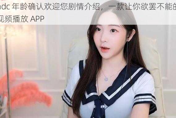 adc 年龄确认欢迎您剧情介绍，一款让你欲罢不能的视频播放 APP