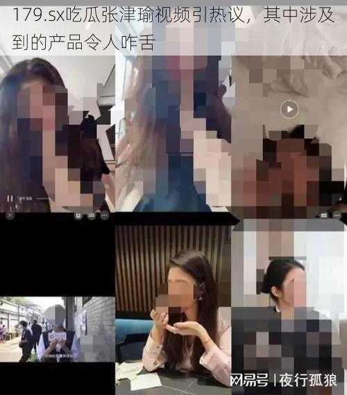 179.sx吃瓜张津瑜视频引热议,其中涉及到的产品令人咋舌