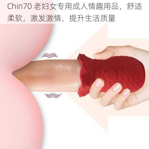 Chin70 老妇女专用成人情趣用品,舒适柔软,激发激情,提升生活质量