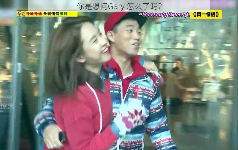 你是想问Gary 怎么了吗？