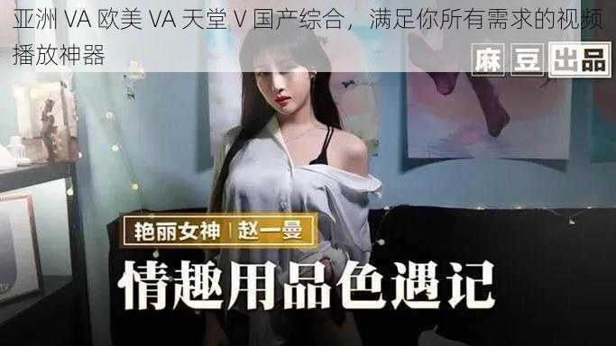 亚洲 VA 欧美 VA 天堂 V 国产综合，满足你所有需求的视频播放神器